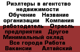 Риэлтеры в агентство недвижимости. Обучение › Название организации ­ Компания-работодатель › Отрасль предприятия ­ Другое › Минимальный оклад ­ 1 - Все города Работа » Вакансии   . Алтайский край,Славгород г.